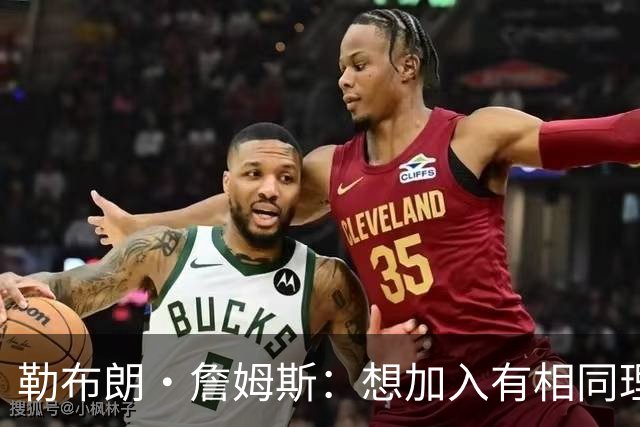 勒布朗·詹姆斯：想加入有相同理念的球队，最重要的是相信过程