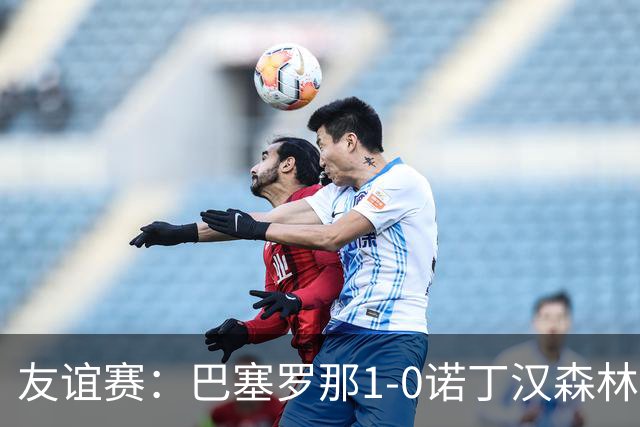 友谊赛：巴塞罗那1-0诺丁汉森林，拉菲尼亚点射