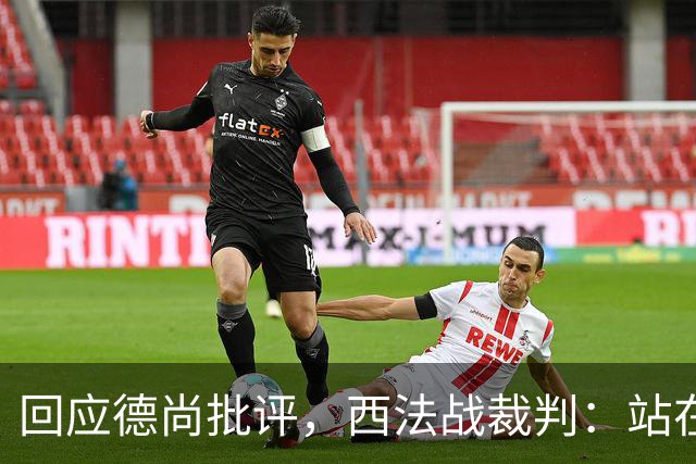 回应德尚批评，西法战裁判：站在那个舞台上，任何言论影响不了我