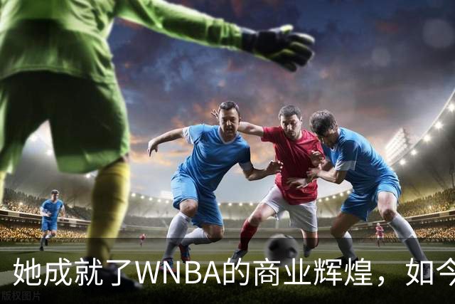 她成就了WNBA的商业辉煌，如今却与球员关系降至冰点
