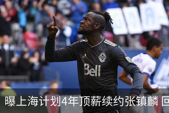 曝上海计划4年顶薪续约张镇麟 回国后将完成签约
