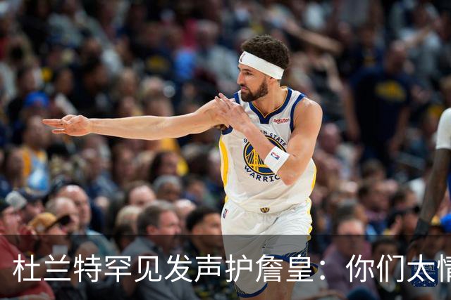 杜兰特罕见发声护詹皇：你们太情绪化，他的成就谁也抹不掉