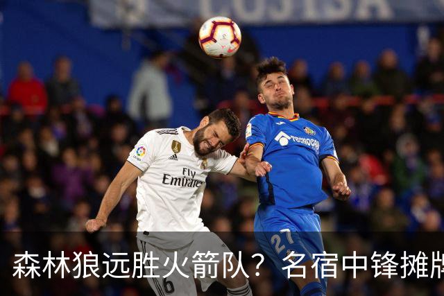 森林狼远胜火箭队？名宿中锋摊牌：狼队西部前4，火箭短板依旧
