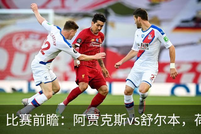 比赛前瞻：阿贾克斯vs舒尔本，荷兰豪门主场优势明显