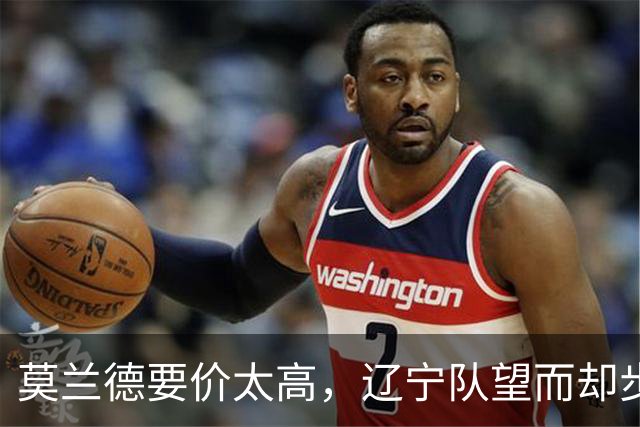 莫兰德要价太高，辽宁队望而却步！