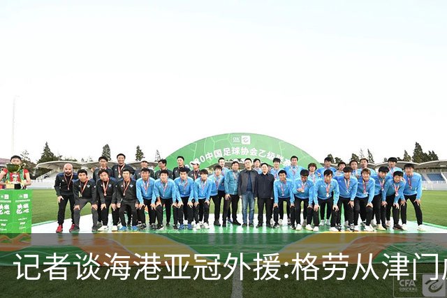 记者谈海港亚冠外援:格劳从津门虎租借而来 坎波斯是乌超主力中卫