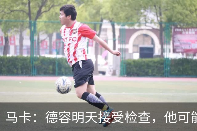 马卡：德容明天接受检查，他可能缺席4个月，巴萨不打算买中场