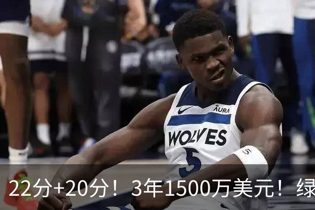 22分+20分！3年1500万美元！绿军满分签约达成
