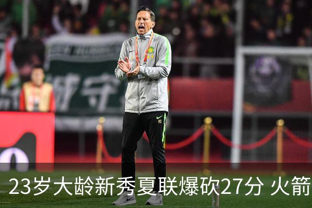 23岁大龄新秀夏联爆砍27分 火箭队后场又多了一把神经刀