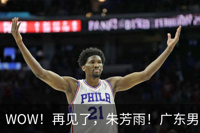 WOW！再见了，朱芳雨！广东男篮彻底大变天